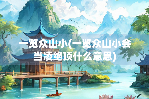 一览众山小(一览众山小会当凌绝顶什么意思) 一览众山小(一览众山小会当凌绝顶什么意思)