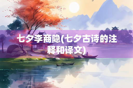七夕李商隐(七夕古诗的注释和译文) 七夕李商隐(七夕古诗的注释和译文)