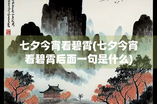 七夕今宵看碧霄(七夕今宵看碧霄后面一句是什么) 七夕今宵看碧霄(七夕今宵看碧霄后面一句是什么)