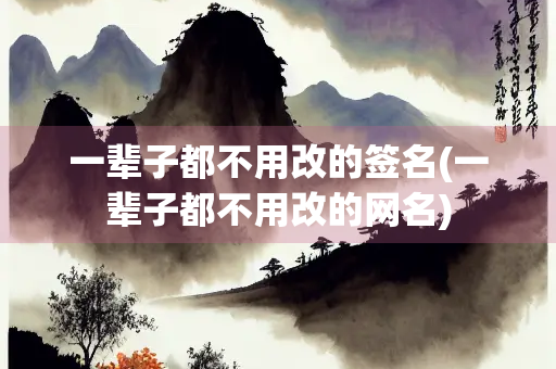 一辈子都不用改的签名(一辈子都不用改的网名)