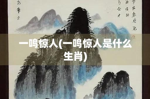 一鸣惊人(一鸣惊人是什么生肖) 一鸣惊人(一鸣惊人是什么生肖)
