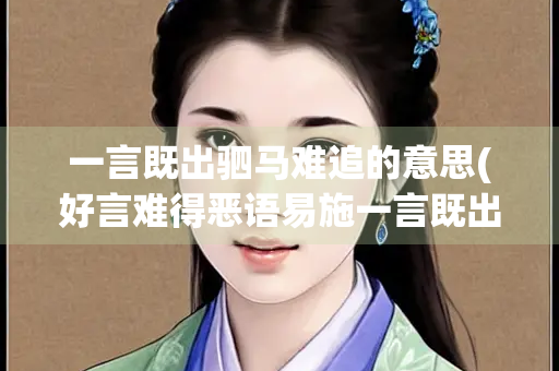 一言既出驷马难追的意思(好言难得恶语易施一言既出驷马难追的意思) 一言既出驷马难追的意思(好言难得恶语易施一言既出驷马难追的意思)