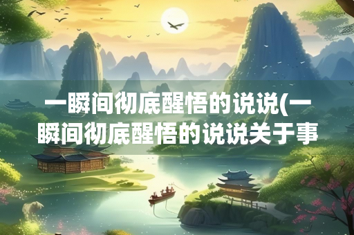 一瞬间彻底醒悟的说说(一瞬间彻底醒悟的说说关于事业)