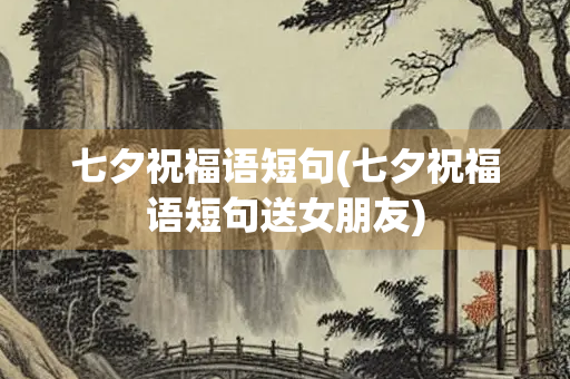 七夕祝福语短句(七夕祝福语短句送女朋友)
