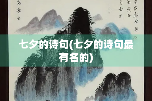 七夕的诗句(七夕的诗句最有名的) 七夕的诗句(七夕的诗句最有名的)