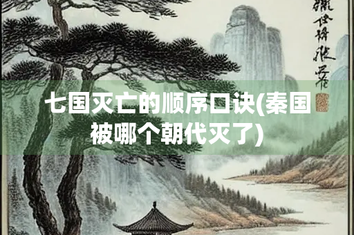 七国灭亡的顺序口诀(秦国被哪个朝代灭了)