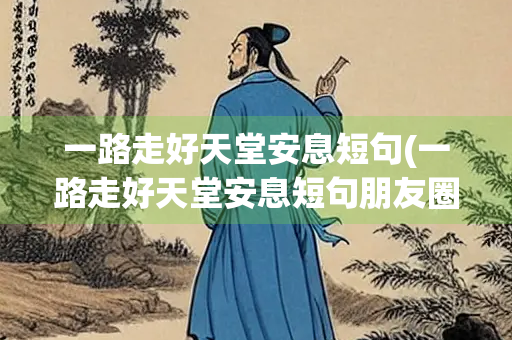 一路走好天堂安息短句(一路走好天堂安息短句朋友圈)