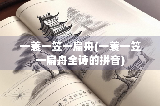 一蓑一笠一扁舟(一蓑一笠一扁舟全诗的拼音) 一蓑一笠一扁舟(一蓑一笠一扁舟全诗的拼音)
