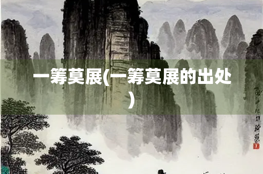 一筹莫展(一筹莫展的出处)