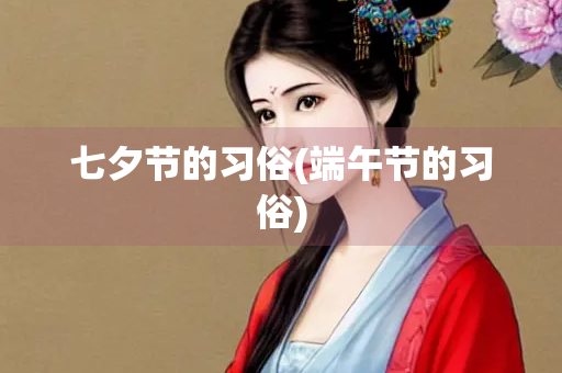 七夕节的习俗(端午节的习俗)