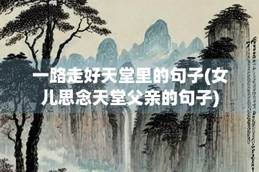 一路走好天堂里的句子(女儿思念天堂父亲的句子)