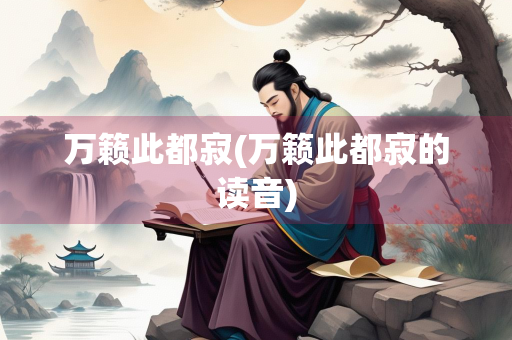 万籁此都寂(万籁此都寂的读音) 万籁此都寂(万籁此都寂的读音)