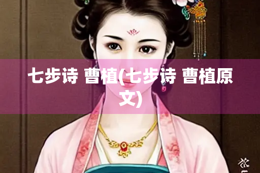 七步诗 曹植(七步诗 曹植原文) 七步诗 曹植(七步诗 曹植原文)