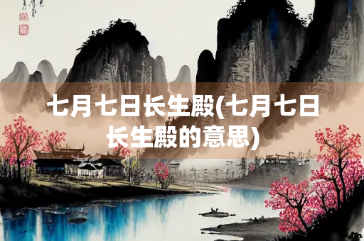 七月七日长生殿(七月七日长生殿的意思)