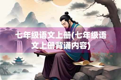 七年级语文上册(七年级语文上册背诵内容)