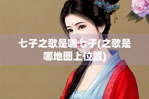 七子之歌是哪七子(之歌是哪地图上位置)