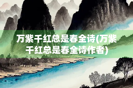 万紫千红总是春全诗(万紫千红总是春全诗作者)