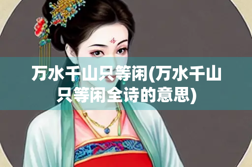 万水千山只等闲(万水千山只等闲全诗的意思)