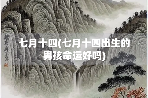 七月十四(七月十四出生的男孩命运好吗)