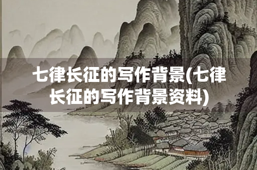七律长征的写作背景(七律长征的写作背景资料) 七律长征的写作背景(七律长征的写作背景资料)