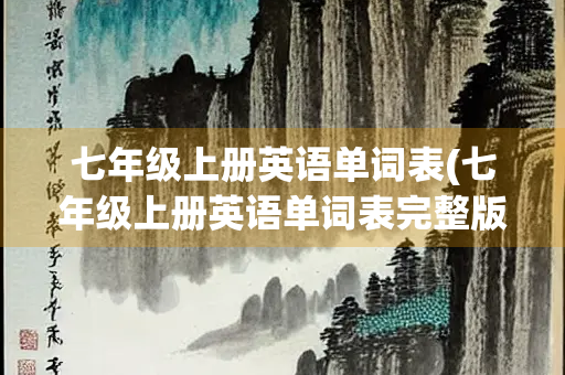 七年级上册英语单词表(七年级上册英语单词表完整版)