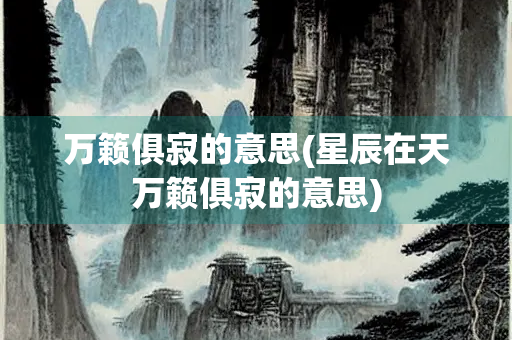 万籁俱寂的意思(星辰在天万籁俱寂的意思)