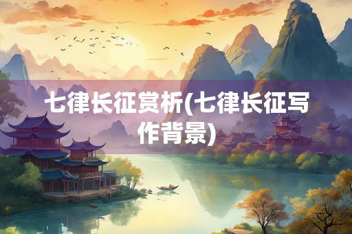 七律长征赏析(七律长征写作背景)