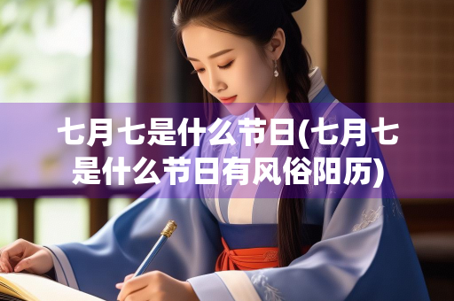 七月七是什么节日(七月七是什么节日有风俗阳历) 七月七是什么节日(七月七是什么节日有风俗阳历)