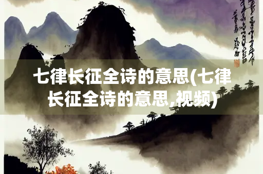 七律长征全诗的意思(七律长征全诗的意思,视频) 七律长征全诗的意思(七律长征全诗的意思,视频)
