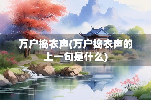 万户捣衣声(万户捣衣声的上一句是什么) 万户捣衣声(万户捣衣声的上一句是什么)