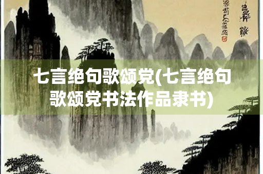七言绝句歌颂党(七言绝句歌颂党书法作品隶书) 七言绝句歌颂党(七言绝句歌颂党书法作品隶书)