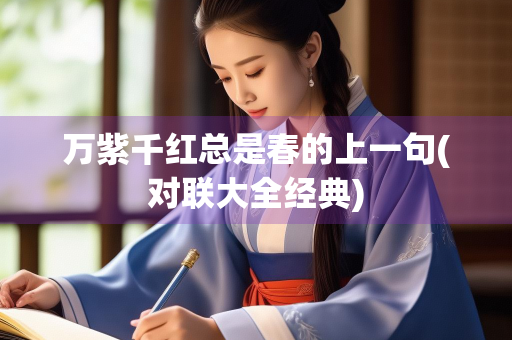 万紫千红总是春的上一句(对联大全经典) 万紫千红总是春的上一句(对联大全经典)