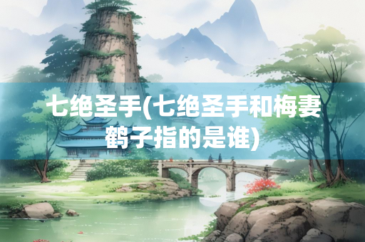 七绝圣手(七绝圣手和梅妻鹤子指的是谁)