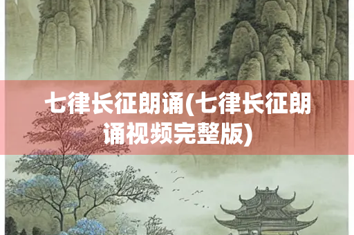 七律长征朗诵(七律长征朗诵视频完整版)