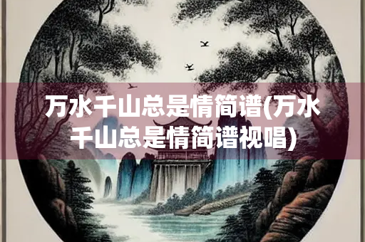 万水千山总是情简谱(万水千山总是情简谱视唱) 万水千山总是情简谱(万水千山总是情简谱视唱)