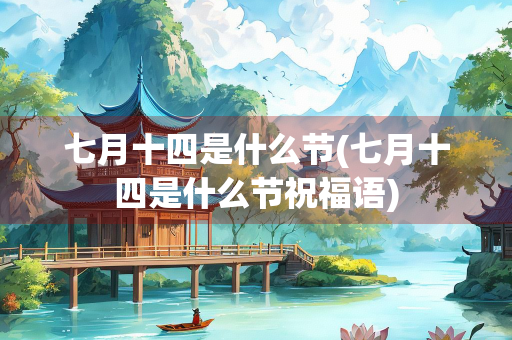 七月十四是什么节(七月十四是什么节祝福语) 七月十四是什么节(七月十四是什么节祝福语)
