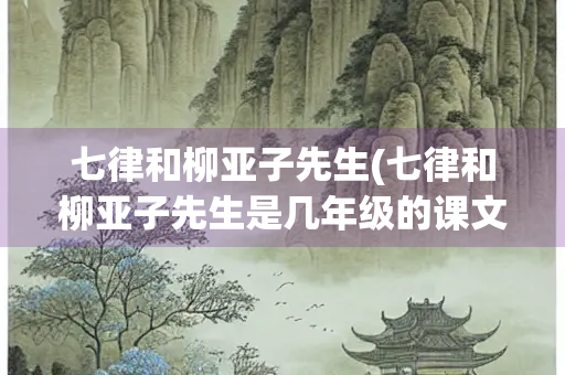 七律和柳亚子先生(七律和柳亚子先生是几年级的课文)