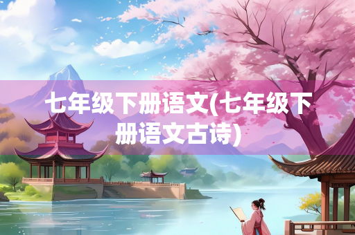 七年级下册语文(七年级下册语文古诗) 七年级下册语文(七年级下册语文古诗)