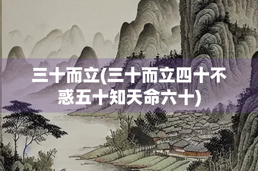 三十而立(三十而立四十不惑五十知天命六十)