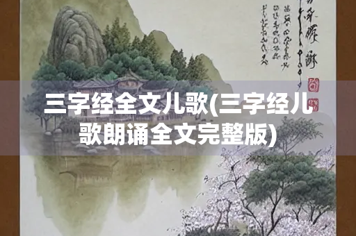 三字经全文儿歌(三字经儿歌朗诵全文完整版)