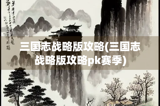 三国志战略版攻略(三国志战略版攻略pk赛季)