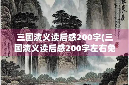 三国演义读后感200字(三国演义读后感200字左右免费)