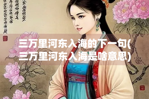 三万里河东入海的下一句(三万里河东入海是啥意思)