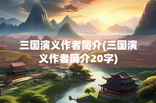 三国演义作者简介(三国演义作者简介20字)