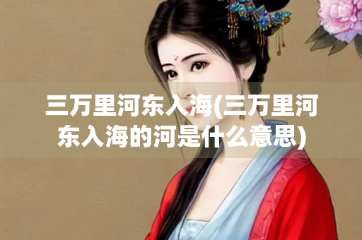 三万里河东入海(三万里河东入海的河是什么意思)