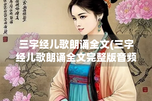 三字经儿歌朗诵全文(三字经儿歌朗诵全文完整版音频)