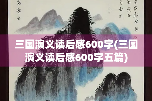 三国演义读后感600字(三国演义读后感600字五篇)
