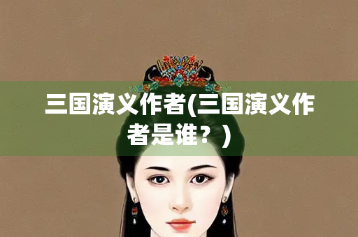 三国演义作者(三国演义作者是谁？)