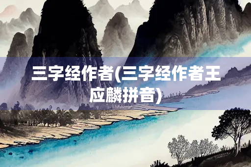 三字经作者(三字经作者王应麟拼音)