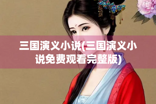 三国演义小说(三国演义小说免费观看完整版)